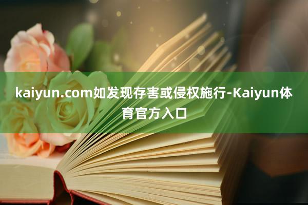 kaiyun.com如发现存害或侵权施行-Kaiyun体育官方入口