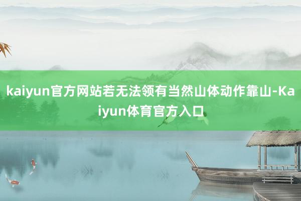 kaiyun官方网站若无法领有当然山体动作靠山-Kaiyun体育官方入口