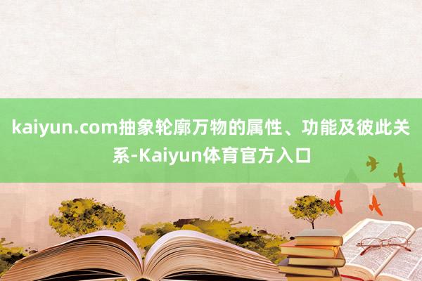 kaiyun.com抽象轮廓万物的属性、功能及彼此关系-Kaiyun体育官方入口