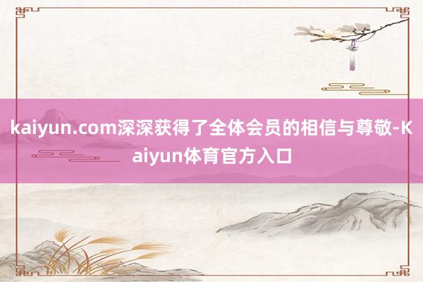 kaiyun.com深深获得了全体会员的相信与尊敬-Kaiyun体育官方入口