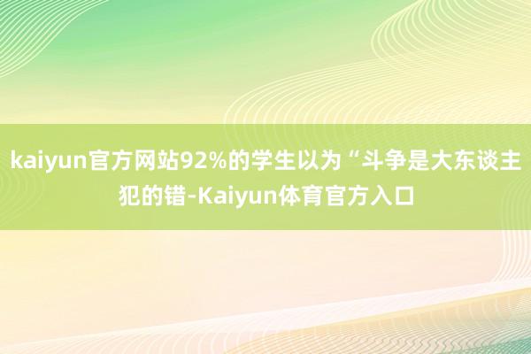 kaiyun官方网站92%的学生以为“斗争是大东谈主犯的错-Kaiyun体育官方入口