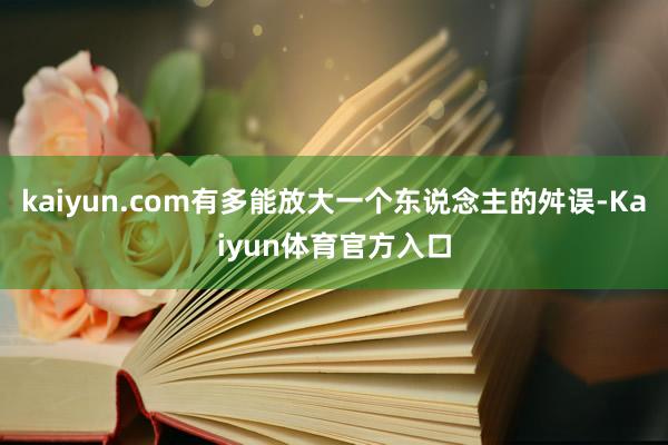 kaiyun.com有多能放大一个东说念主的舛误-Kaiyun体育官方入口