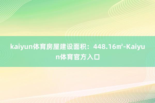 kaiyun体育房屋建设面积：448.16㎡-Kaiyun体育官方入口