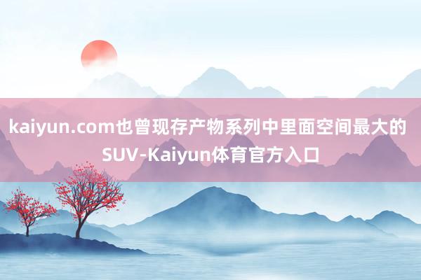kaiyun.com也曾现存产物系列中里面空间最大的 SUV-Kaiyun体育官方入口