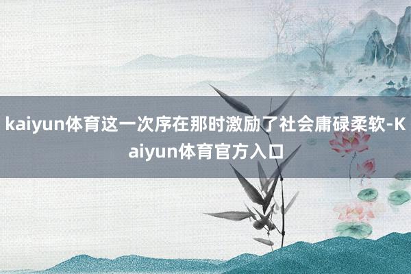 kaiyun体育这一次序在那时激励了社会庸碌柔软-Kaiyun体育官方入口