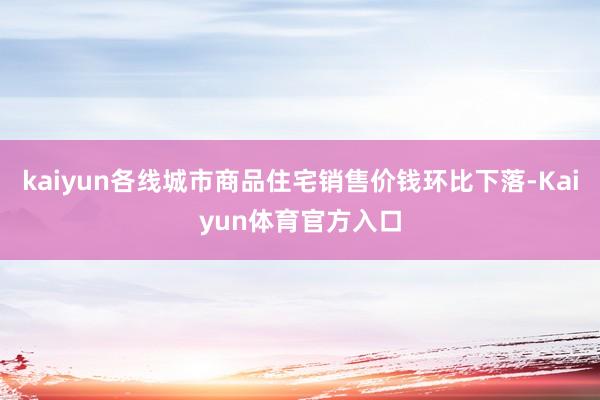 kaiyun各线城市商品住宅销售价钱环比下落-Kaiyun体育官方入口
