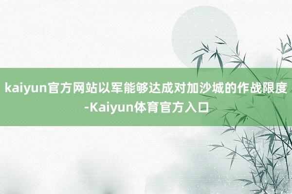 kaiyun官方网站以军能够达成对加沙城的作战限度-Kaiyun体育官方入口