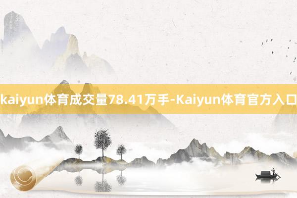 kaiyun体育成交量78.41万手-Kaiyun体育官方入口