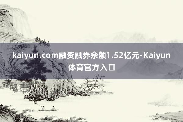 kaiyun.com融资融券余额1.52亿元-Kaiyun体育官方入口