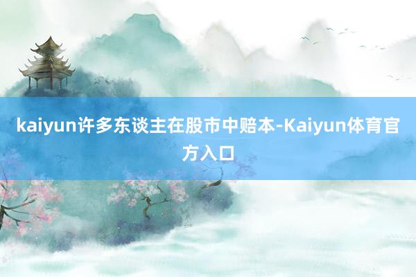 kaiyun许多东谈主在股市中赔本-Kaiyun体育官方入口