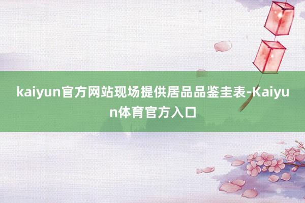 kaiyun官方网站现场提供居品品鉴圭表-Kaiyun体育官方入口
