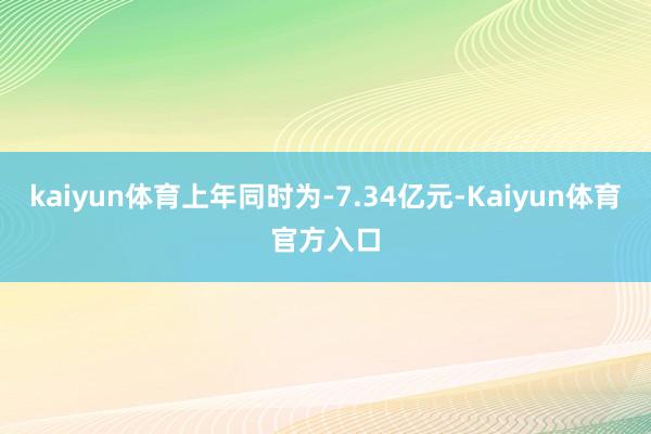 kaiyun体育上年同时为-7.34亿元-Kaiyun体育官方入口