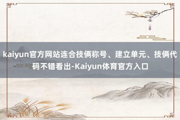 kaiyun官方网站连合技俩称号、建立单元、技俩代码不错看出-Kaiyun体育官方入口