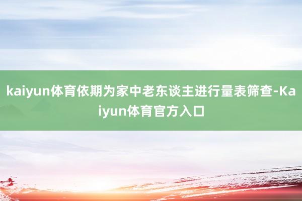 kaiyun体育依期为家中老东谈主进行量表筛查-Kaiyun体育官方入口
