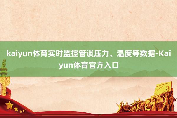 kaiyun体育实时监控管谈压力、温度等数据-Kaiyun体育官方入口