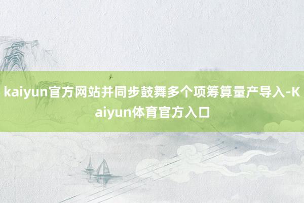 kaiyun官方网站并同步鼓舞多个项筹算量产导入-Kaiyun体育官方入口