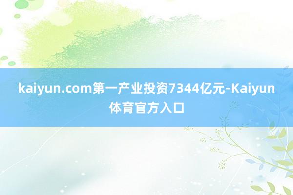 kaiyun.com第一产业投资7344亿元-Kaiyun体育官方入口