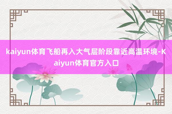 kaiyun体育　　飞船再入大气层阶段靠近高温环境-Kaiyun体育官方入口