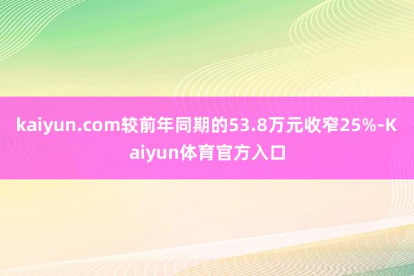 kaiyun.com较前年同期的53.8万元收窄25%-Kaiyun体育官方入口