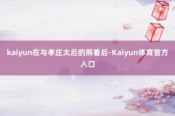 kaiyun在与孝庄太后的照看后-Kaiyun体育官方入口