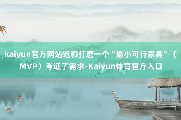 kaiyun官方网站饱和打磨一个“最小可行家具”（MVP）考证了需求-Kaiyun体育官方入口