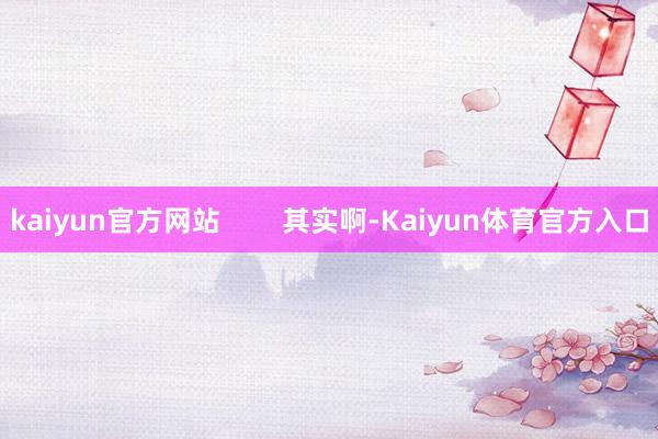 kaiyun官方网站        其实啊-Kaiyun体育官方入口
