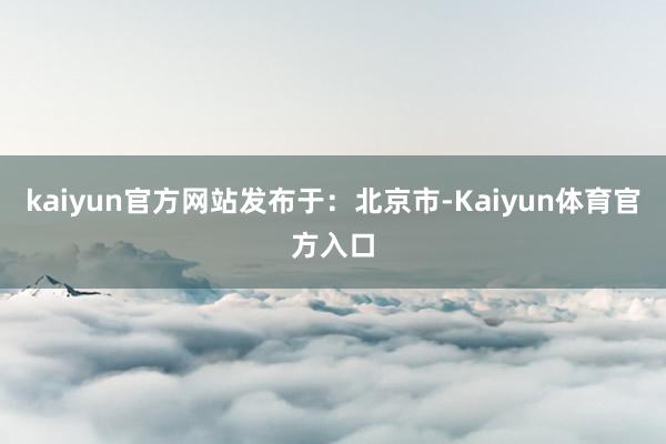 kaiyun官方网站发布于：北京市-Kaiyun体育官方入口