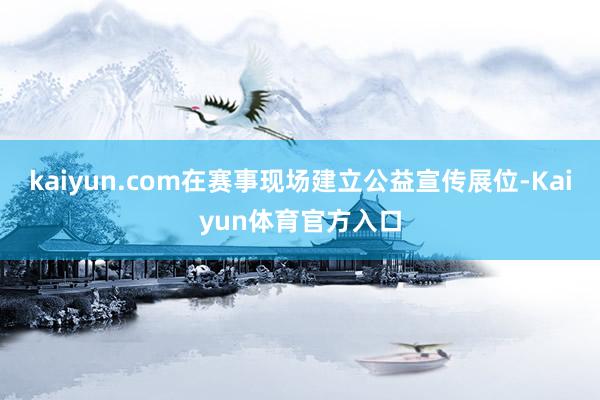 kaiyun.com在赛事现场建立公益宣传展位-Kaiyun体育官方入口